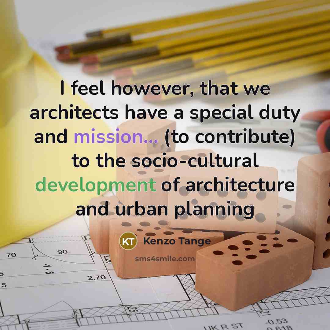 “I feel however, that we architects have a special duty and mission... (to contribute) to the socio-cultural development of architecture and urban planning” quote by Kenzo Tange