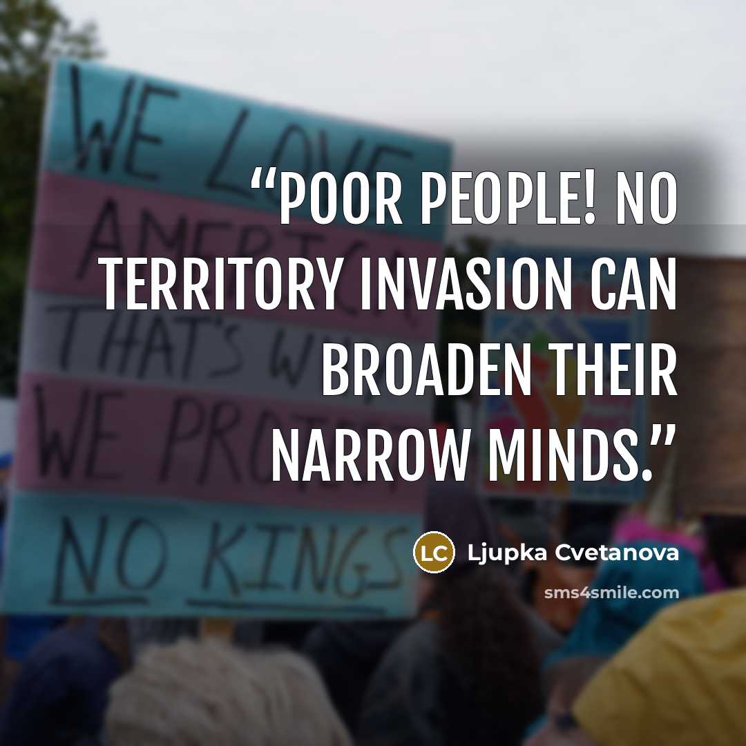 “Poor people! No territory invasion can broaden their narrow minds.” quote by Ljupka Cvetanova