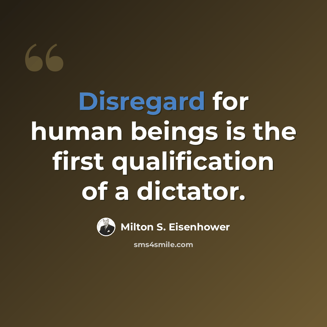 “Disregard for human beings is the first qualification of a dictator.” quote by Milton S. Eisenhower