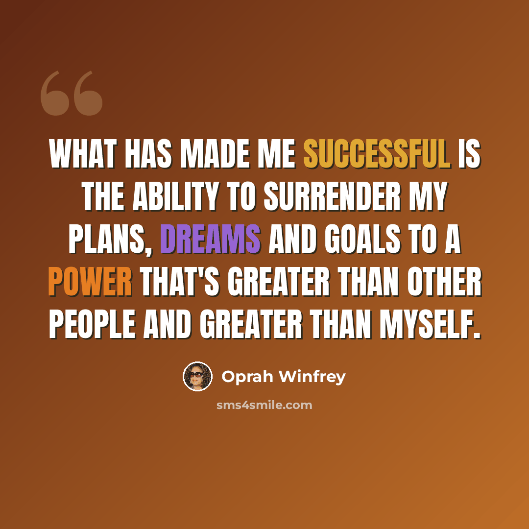 “What has made me successful is the ability to surrender my plans, dreams and goals to a power that's greater than other people and greater than myself.” quote by Oprah Winfrey