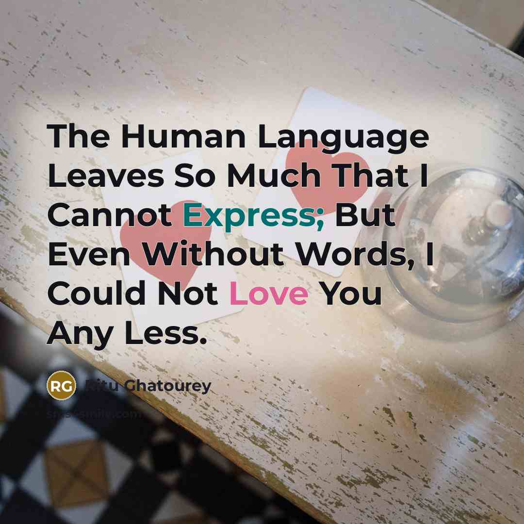 “The Human Language Leaves So Much That I Cannot Express; But Even Without Words, I Could Not Love You Any Less.” quote by Ritu Ghatourey