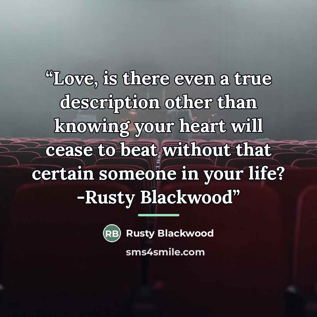 “Love, is there even a true description other than knowing your heart will cease to beat without that certain someone in your life? -Rusty Blackwood” quote by Rusty Blackwood