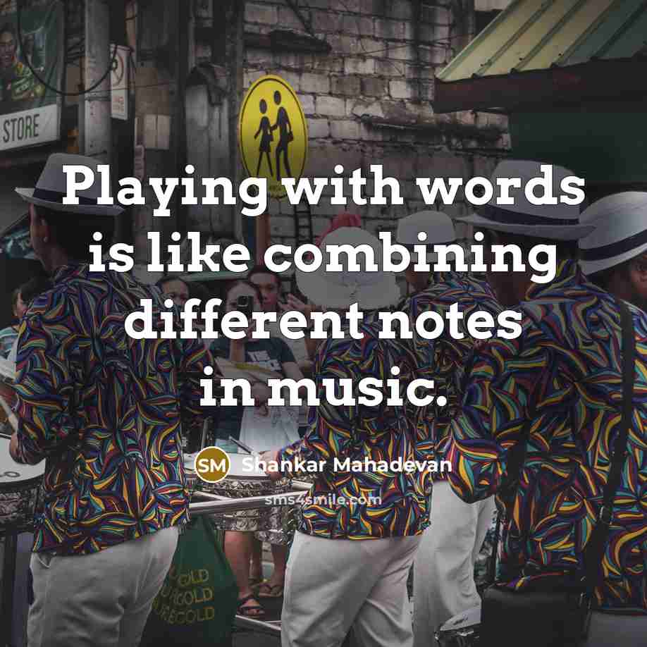 “Playing with words is like combining different notes in music.” quote by Shankar Mahadevan