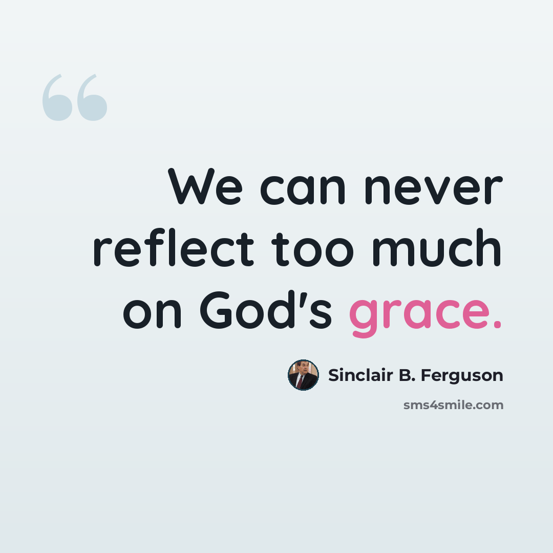 “We can never reflect too much on God's grace.” quote by Sinclair B. Ferguson