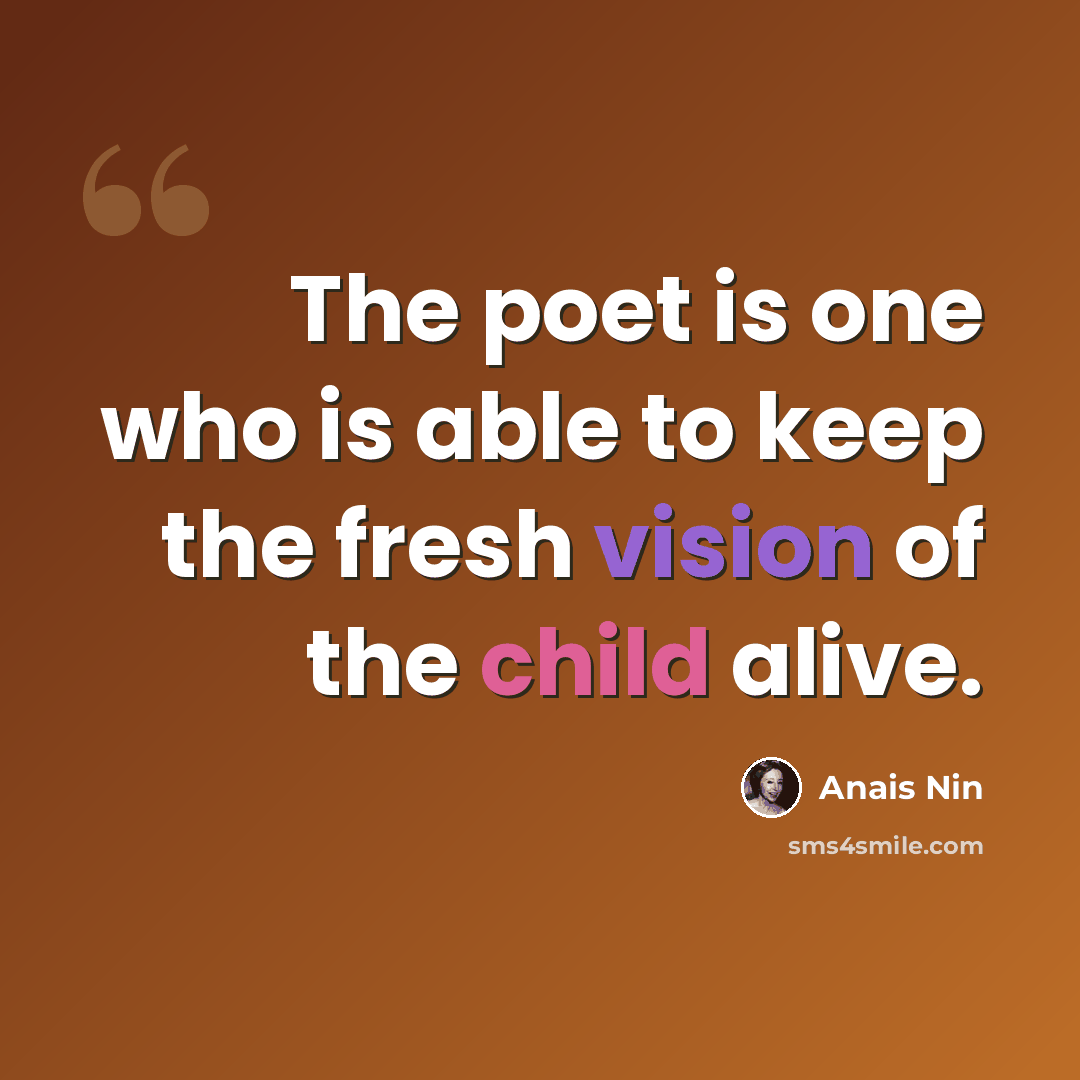 “The poet is one who is able to keep the fresh vision of the child alive.” quote by Anais Nin