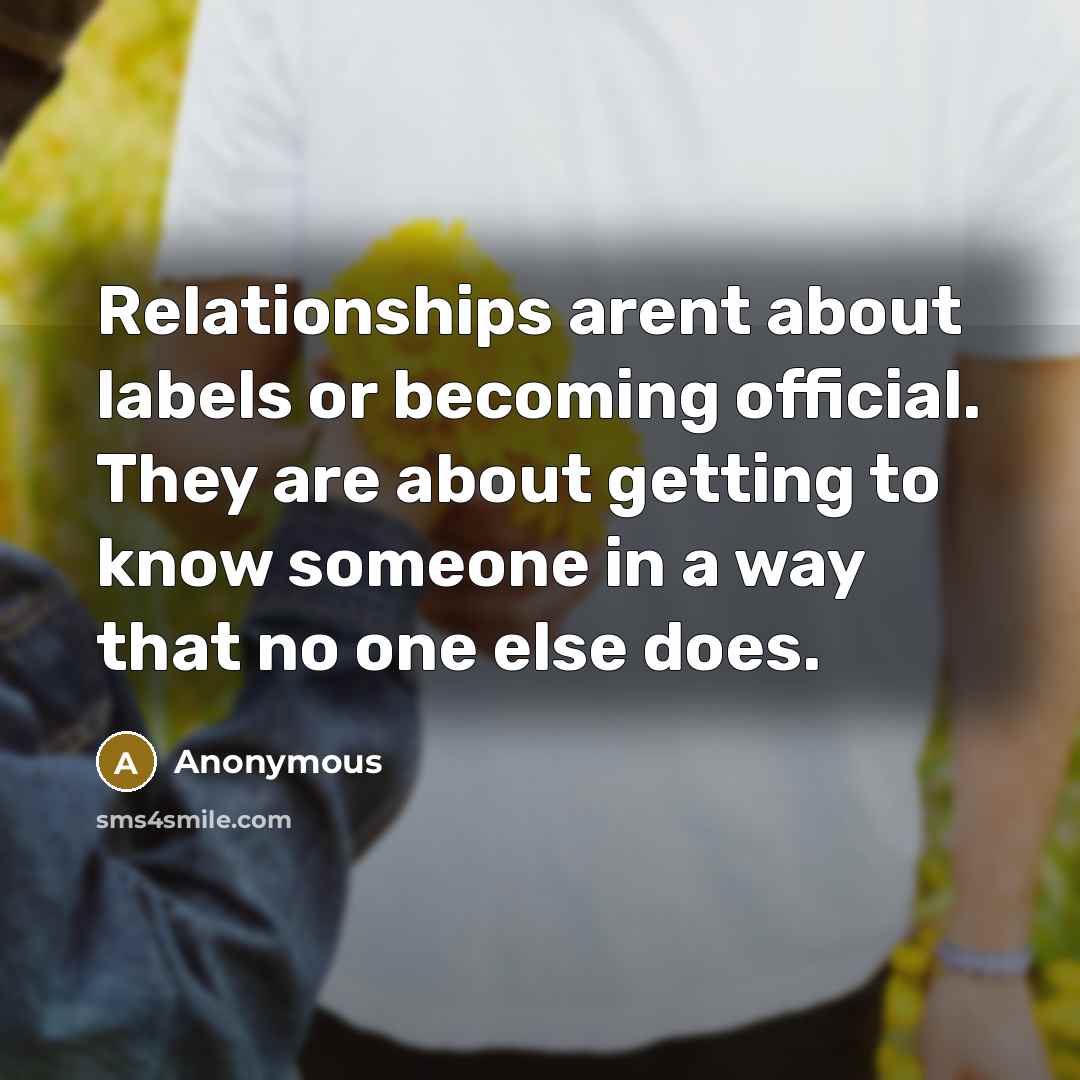 “Relationships arent about labels or becoming official. They are about getting to know someone in a way that no one else does.” quote by Anonymous