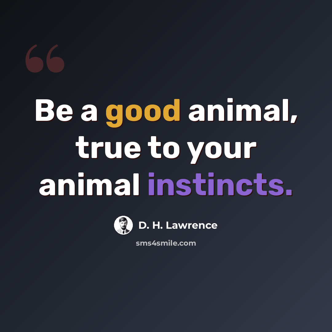 “Be a good animal, true to your animal instincts.” quote by D. H. Lawrence