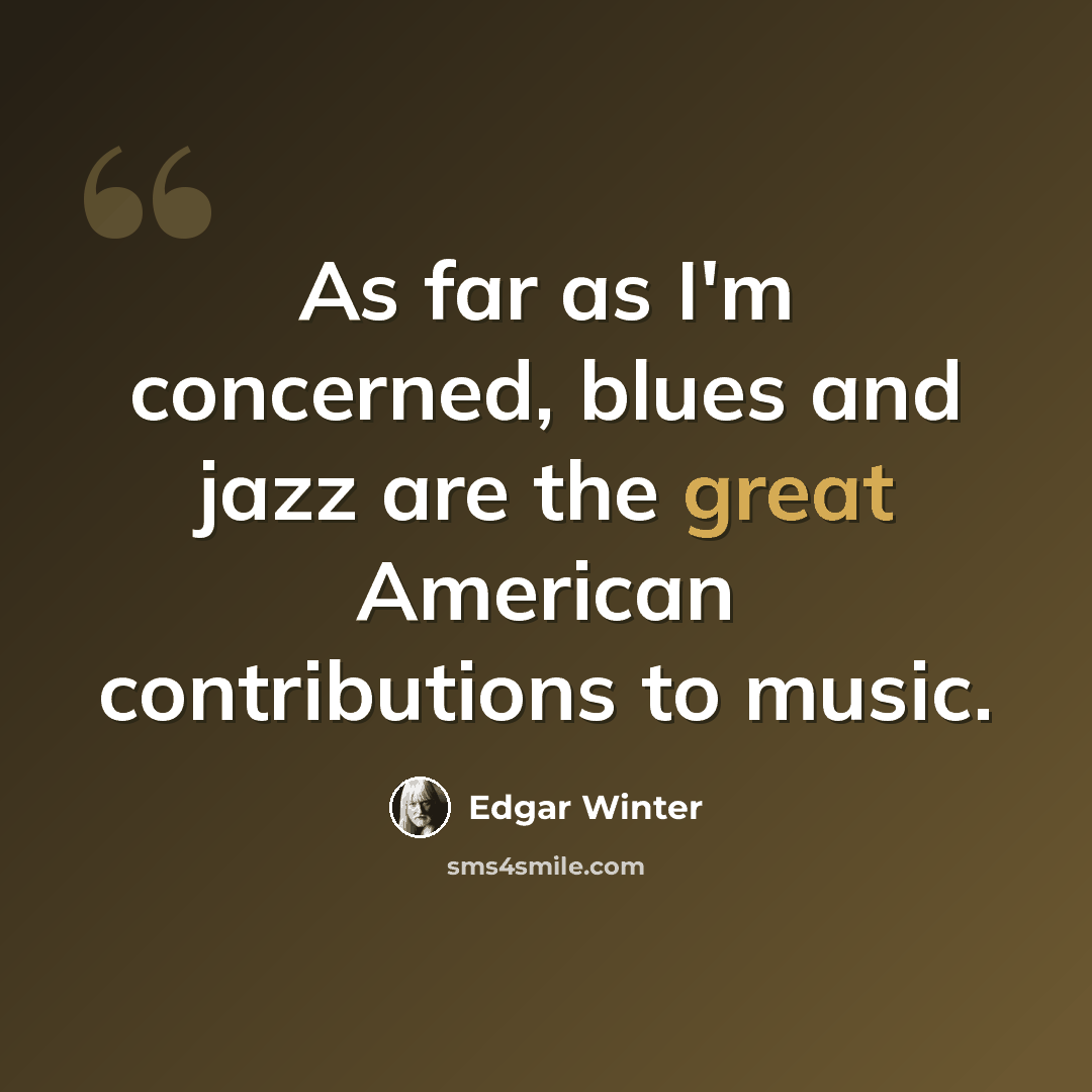 “As far as I'm concerned, blues and jazz are the great American contributions to music.” quote by Edgar Winter