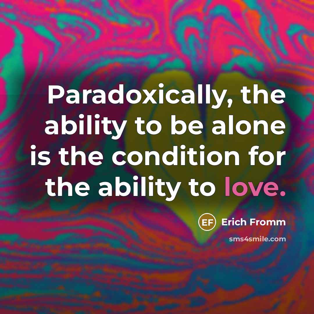 “Paradoxically, the ability to be alone is the condition for the ability to love.” quote by Erich Fromm