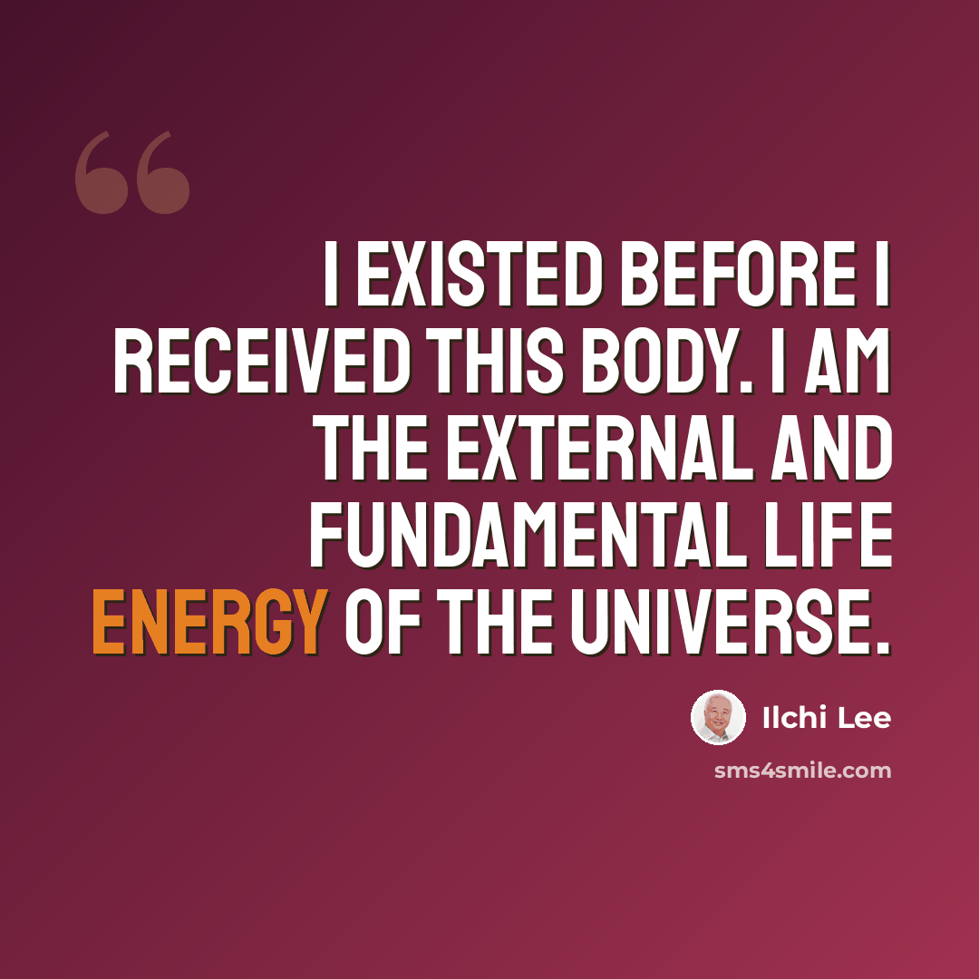 “I existed before I received this body. I am the external and fundamental life energy of the universe.” quote by Ilchi Lee