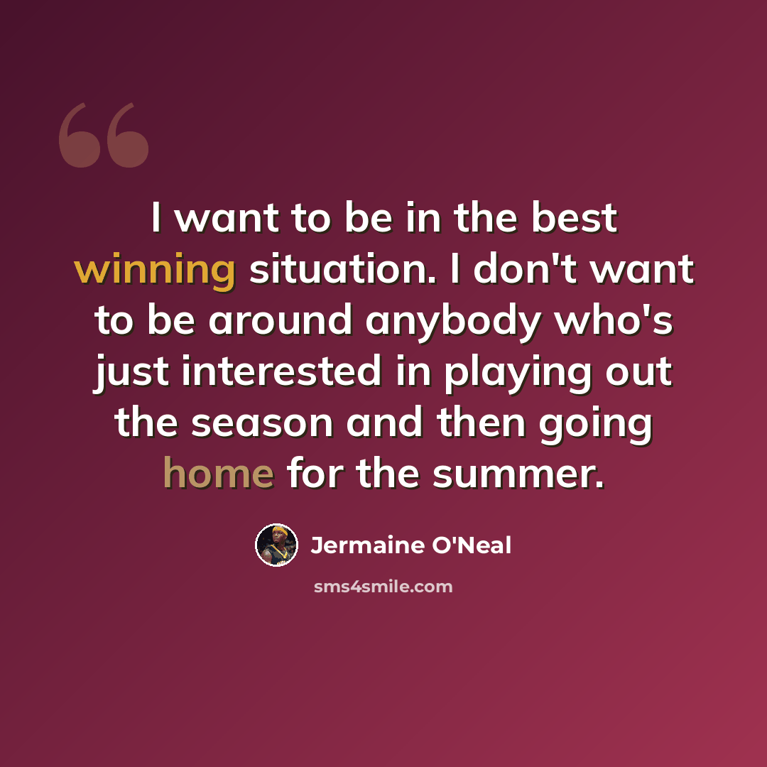 “I want to be in the best winning situation. I don't want to be around anybody who's just interested in playing out the season and then going home for the summer.” quote by Jermaine O'Neal