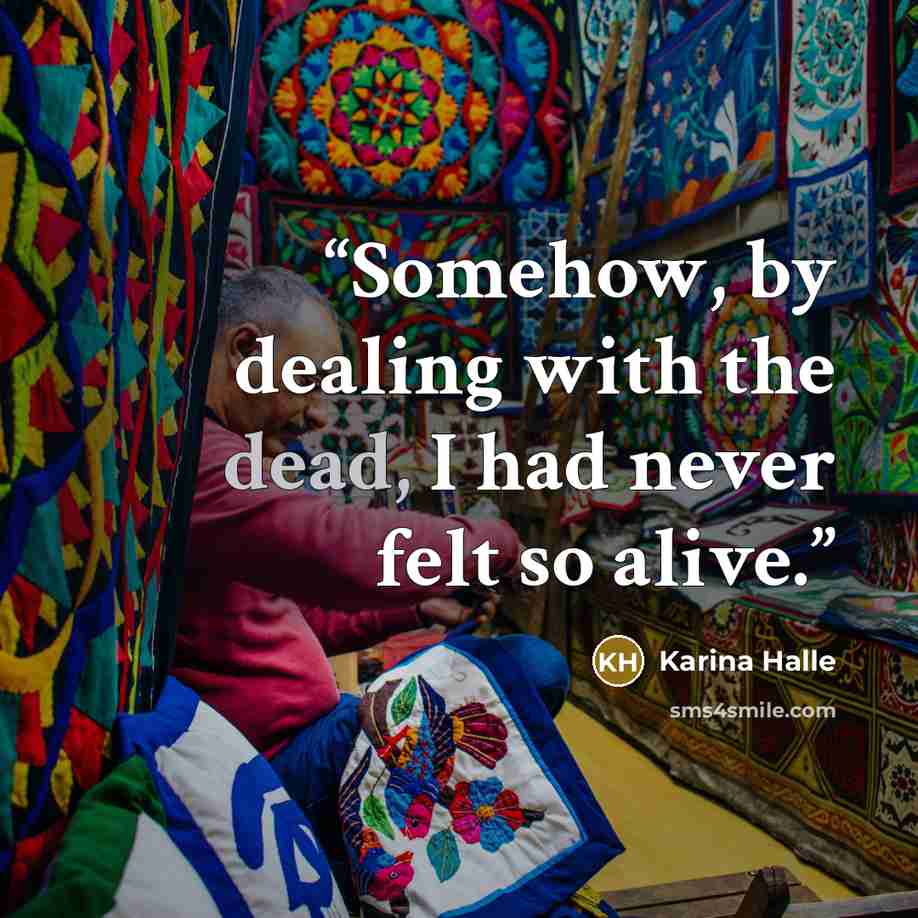 “Somehow, by dealing with the dead, I had never felt so alive.” quote by Karina Halle