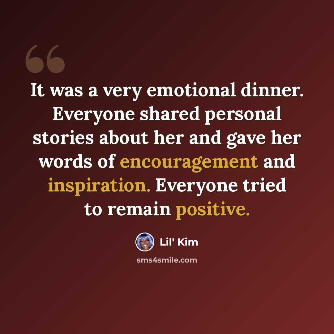 “It was a very emotional dinner. Everyone shared personal stories about her and gave her words of encouragement and inspiration. Everyone tried to remain positive.” quote by Lil' Kim