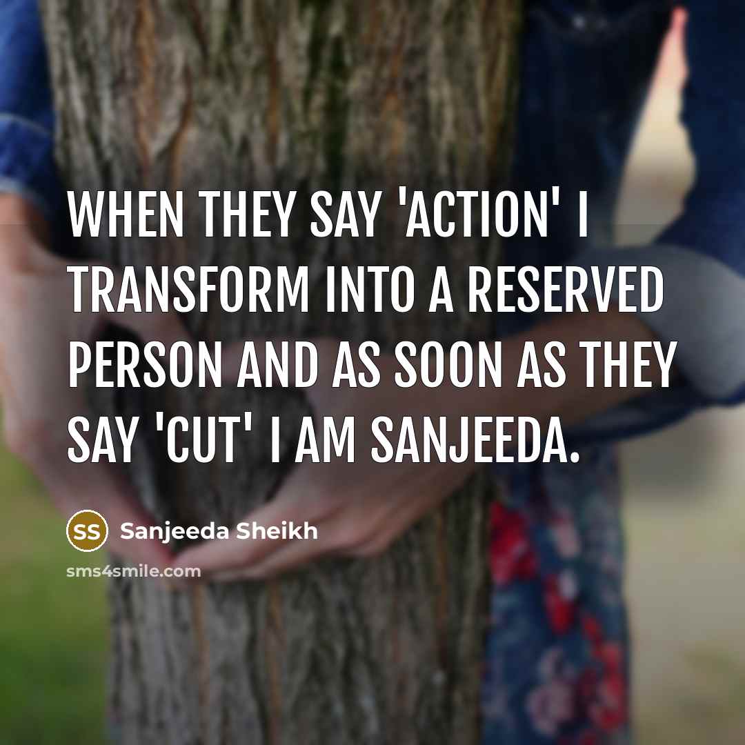“When they say 'action' I transform into a reserved person and as soon as they say 'cut' I am Sanjeeda.” quote by Sanjeeda Sheikh