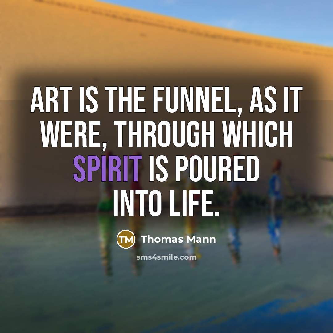“Art is the funnel, as it were, through which spirit is poured into life.” quote by Thomas Mann