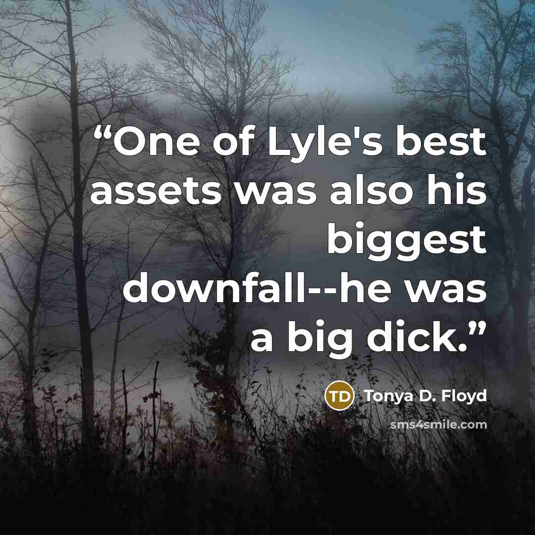 “One of Lyle's best assets was also his biggest downfall--he was a big dick.” quote by Tonya D. Floyd