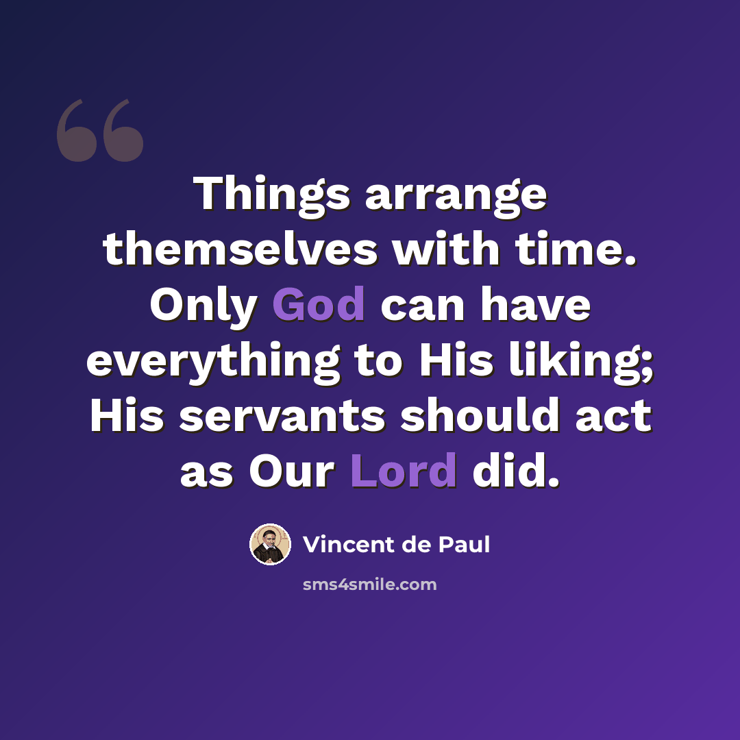 “Things arrange themselves with time. Only God can have everything to His liking; His servants should act as Our Lord did.” quote by Vincent de Paul