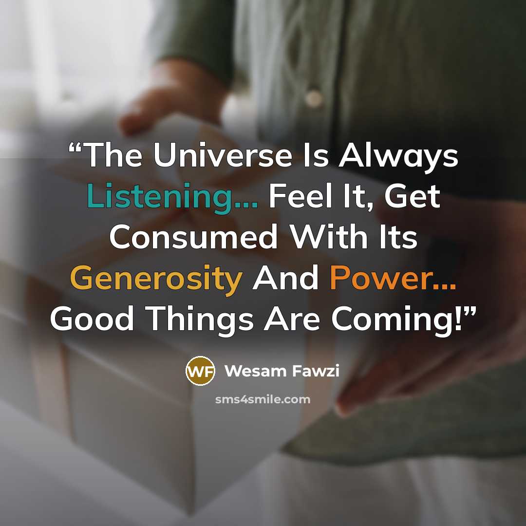 “The Universe Is Always Listening... Feel It, Get Consumed With Its Generosity And Power... Good Things Are Coming!” quote by Wesam Fawzi