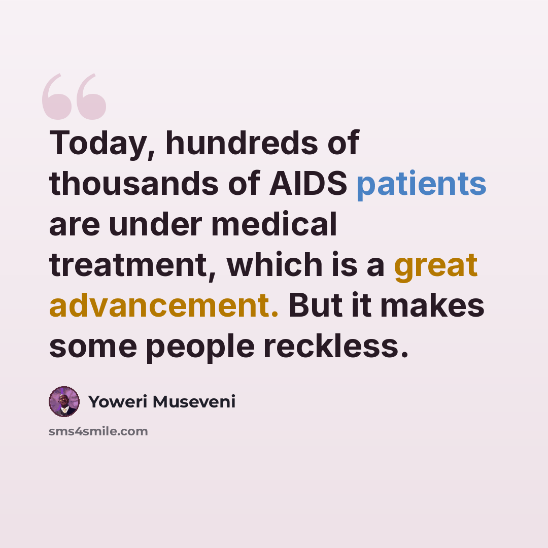 “Today, hundreds of thousands of AIDS patients are under medical treatment, which is a great advancement. But it makes some people reckless.” quote by Yoweri Museveni
