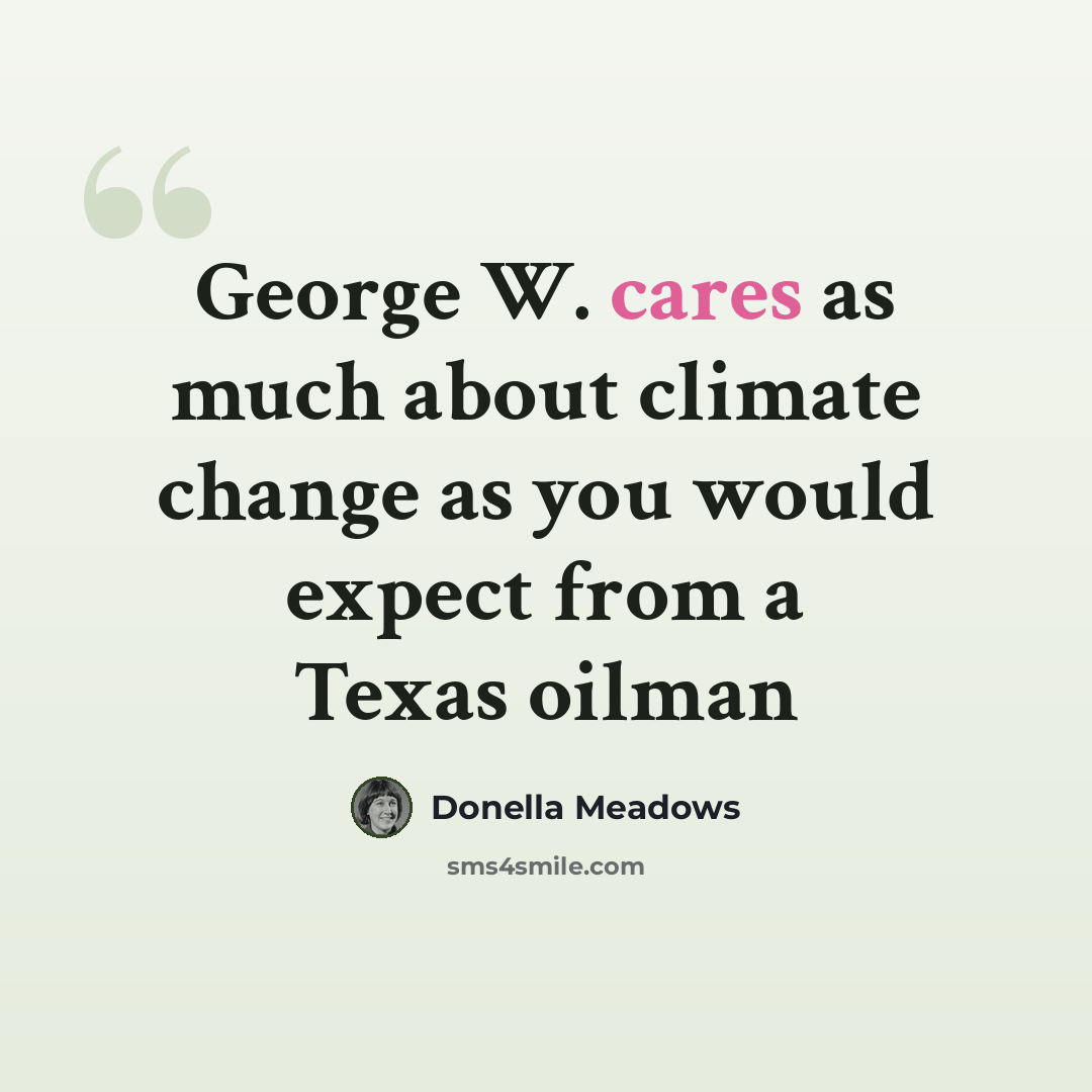 “George W. cares as much about climate change as you would expect from a Texas oilman” quote by Donella Meadows
