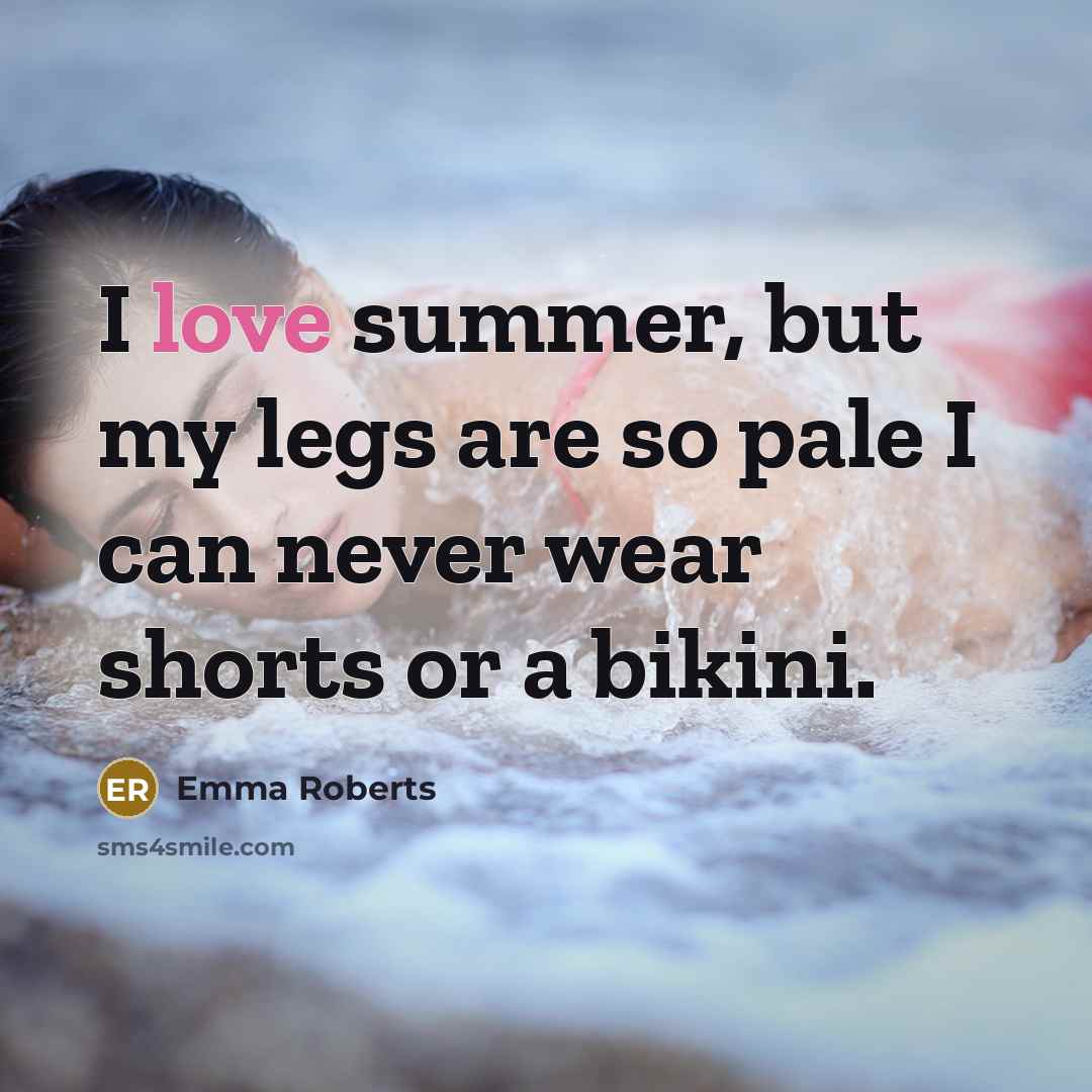 “I love summer, but my legs are so pale I can never wear shorts or a bikini.” quote by Emma Roberts