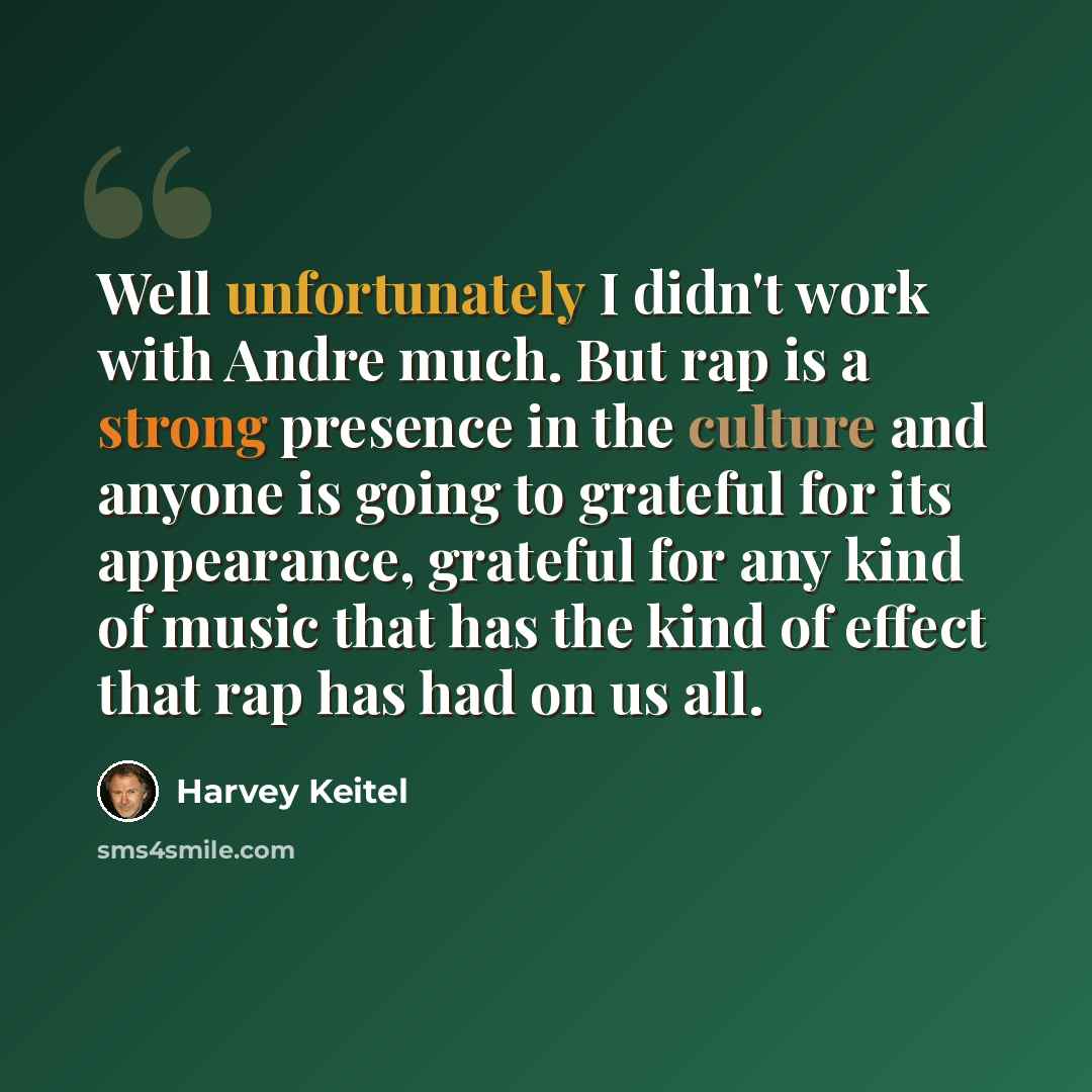 “Well unfortunately I didn't work with Andre much. But rap is a strong presence in the culture and anyone is going to grateful for its appearance, grateful for any kind of music that has the kind of effect that rap has had on us all.” quote by Harvey Keitel