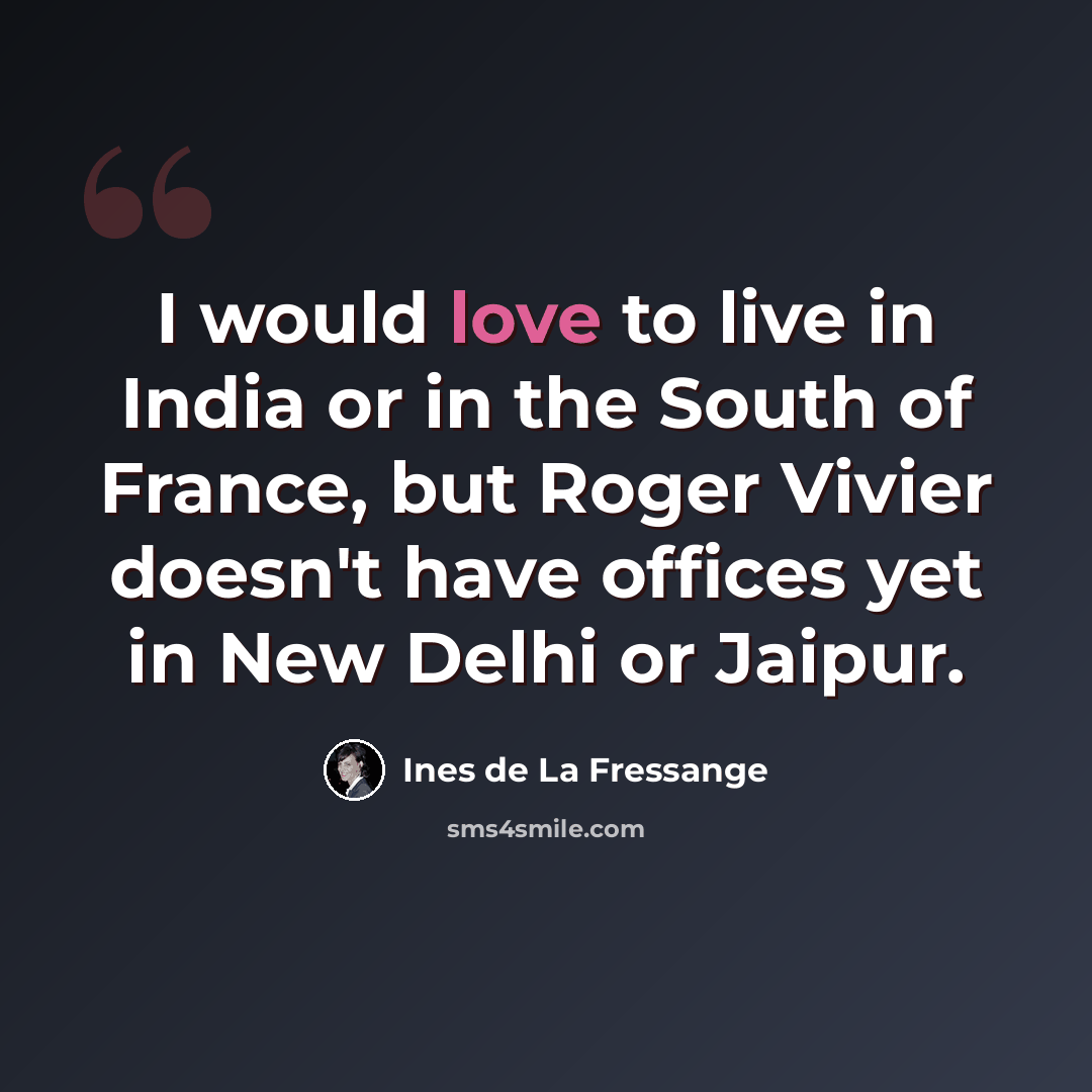 “I would love to live in India or in the South of France, but Roger Vivier doesn't have offices yet in New Delhi or Jaipur.” quote by Ines de La Fressange