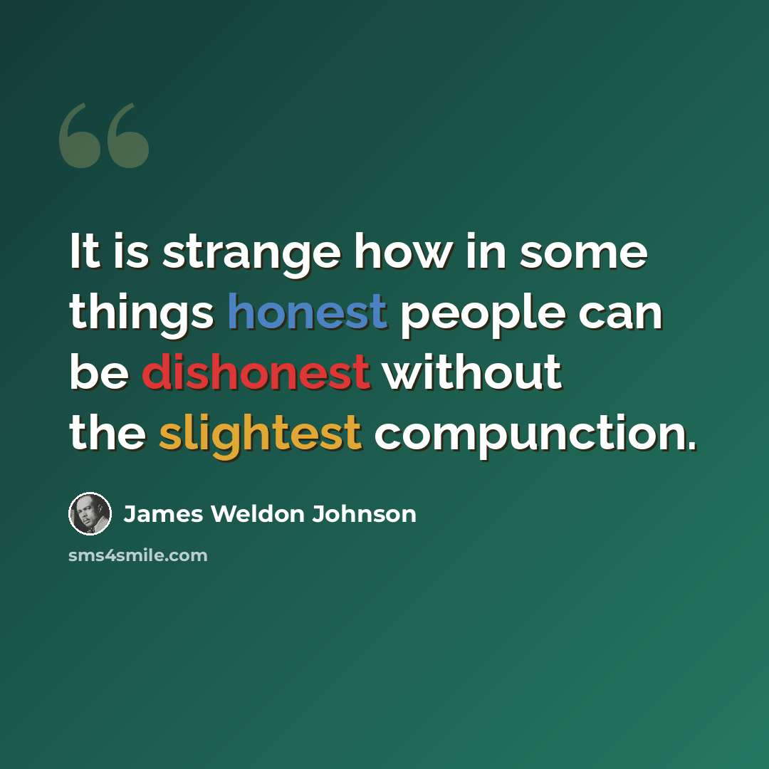 “It is strange how in some things honest people can be dishonest without the slightest compunction.” quote by James Weldon Johnson