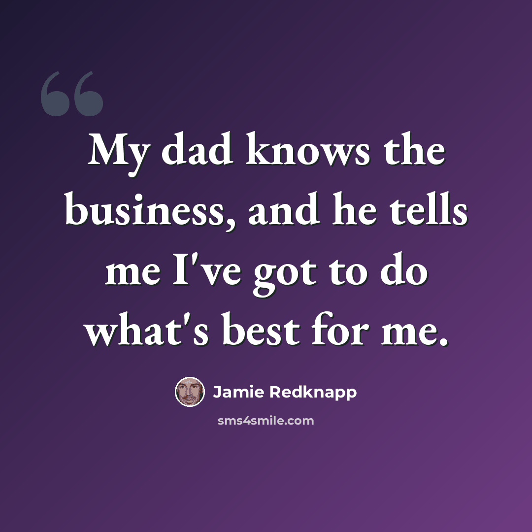 “My dad knows the business, and he tells me I've got to do what's best for me.” quote by Jamie Redknapp