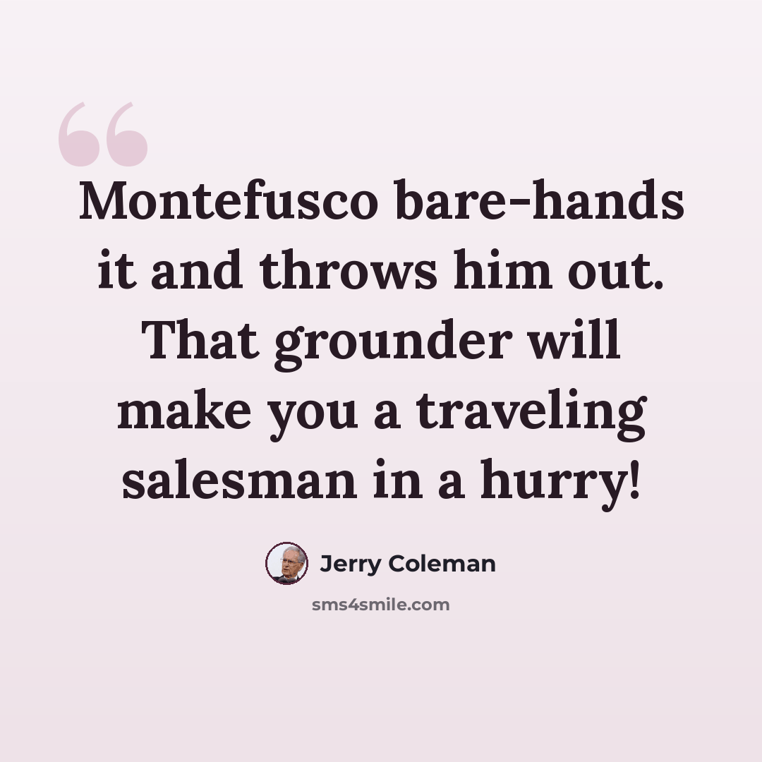 “Montefusco bare-hands it and throws him out. That grounder will make you a traveling salesman in a hurry!” quote by Jerry Coleman