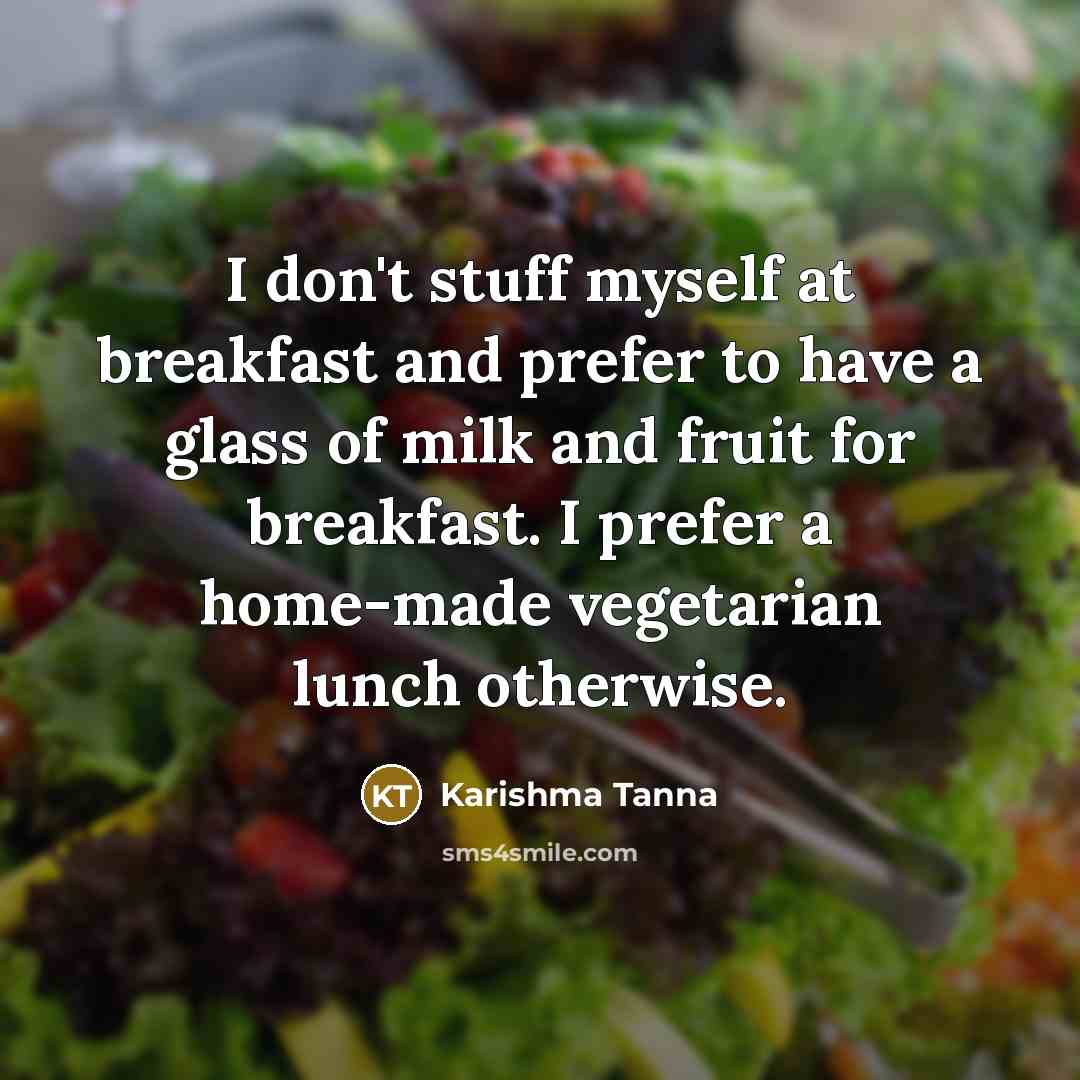 “I don't stuff myself at breakfast and prefer to have a glass of milk and fruit for breakfast. I prefer a home-made vegetarian lunch otherwise.” quote by Karishma Tanna