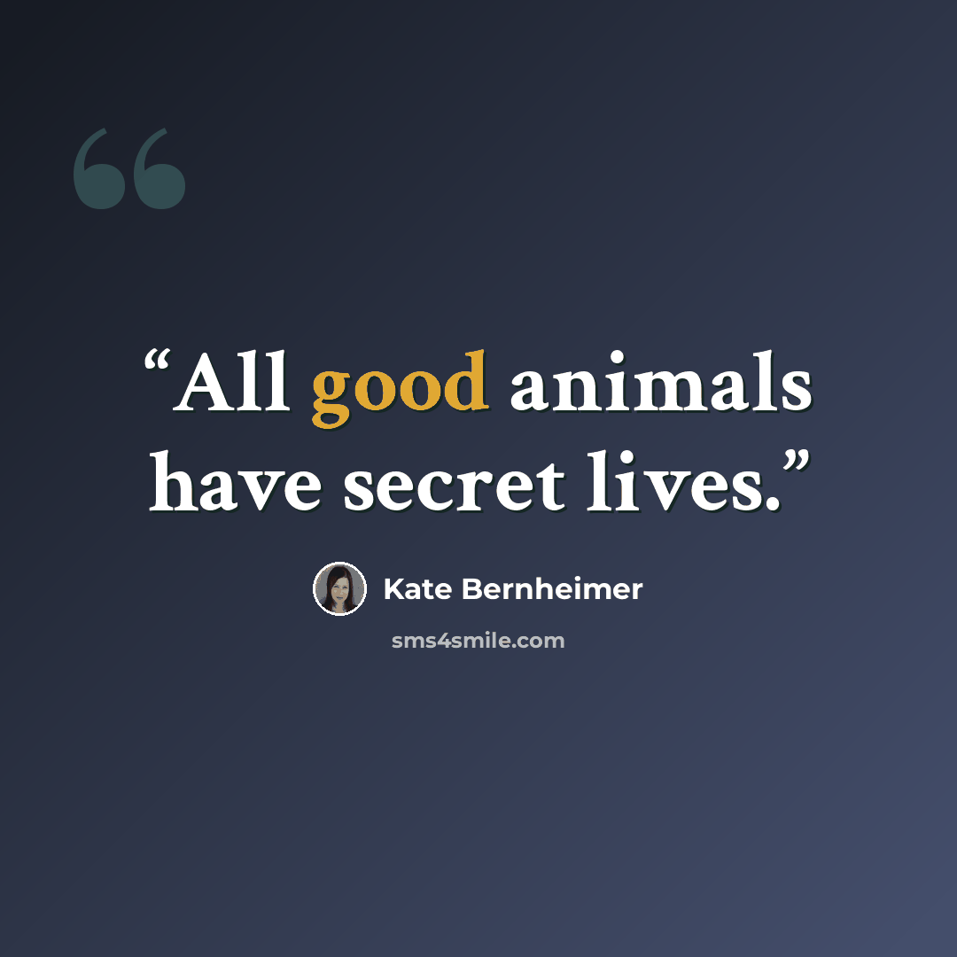 “All good animals have secret lives.” quote by Kate Bernheimer