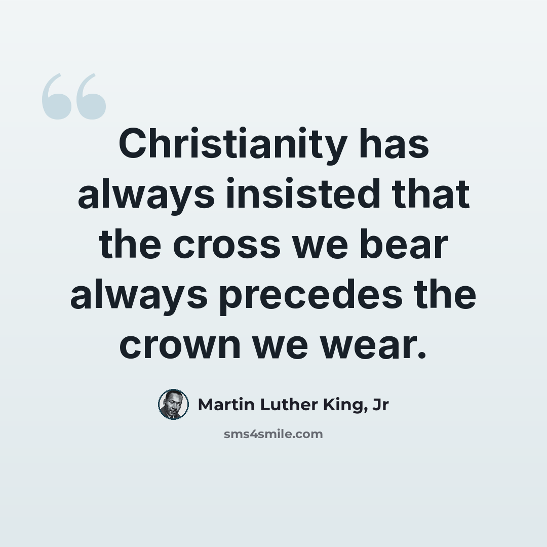 “Christianity has always insisted that the cross we bear always precedes the crown we wear.” quote by Martin Luther King, Jr