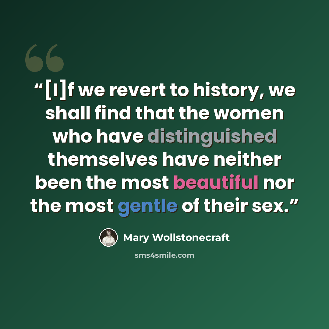 “[I]f we revert to history, we shall find that the women who have distinguished themselves have neither been the most beautiful nor the most gentle of their sex.” quote by Mary Wollstonecraft