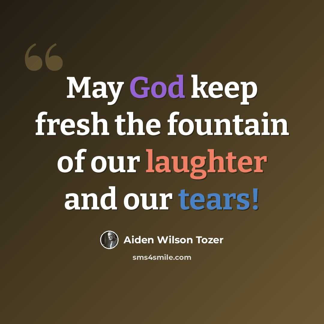 “May God keep fresh the fountain of our laughter and our tears!” quote by Aiden Wilson Tozer
