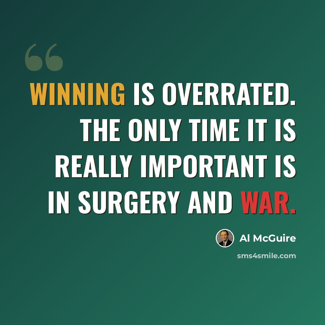 “Winning is overrated. The only time it is really important is in surgery and war.” quote by Al McGuire