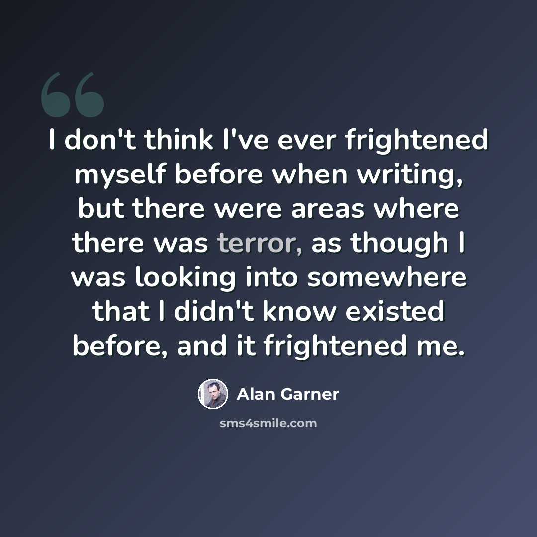“I don't think I've ever frightened myself before when writing, but there were areas where there was terror, as though I was looking into somewhere that I didn't know existed before, and it frightened me.” quote by Alan Garner