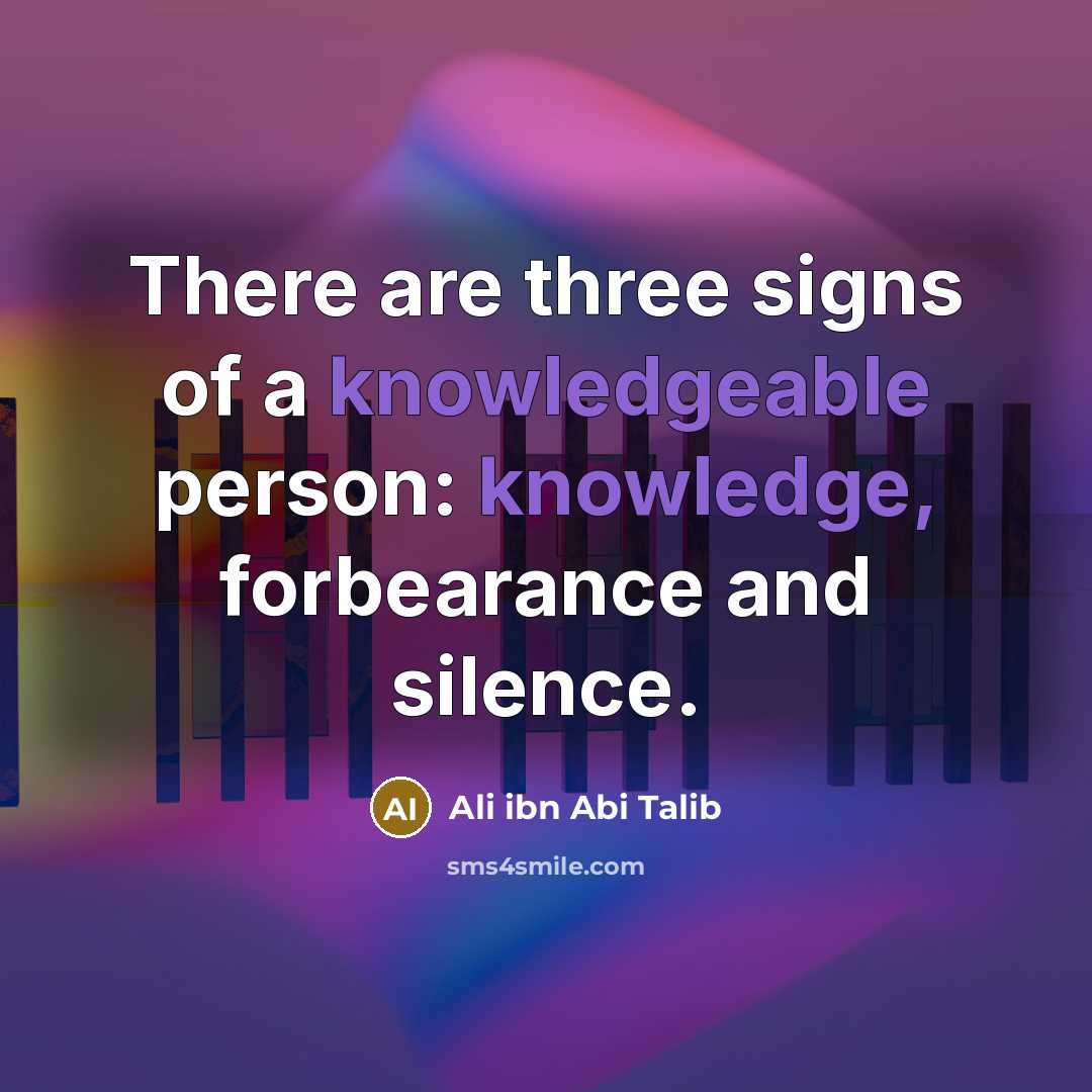 “There are three signs of a knowledgeable person: knowledge, forbearance and silence.” quote by Ali ibn Abi Talib