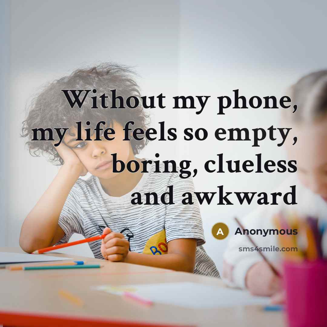 “Without my phone, my life feels so empty, boring, clueless and awkward” quote by Anonymous