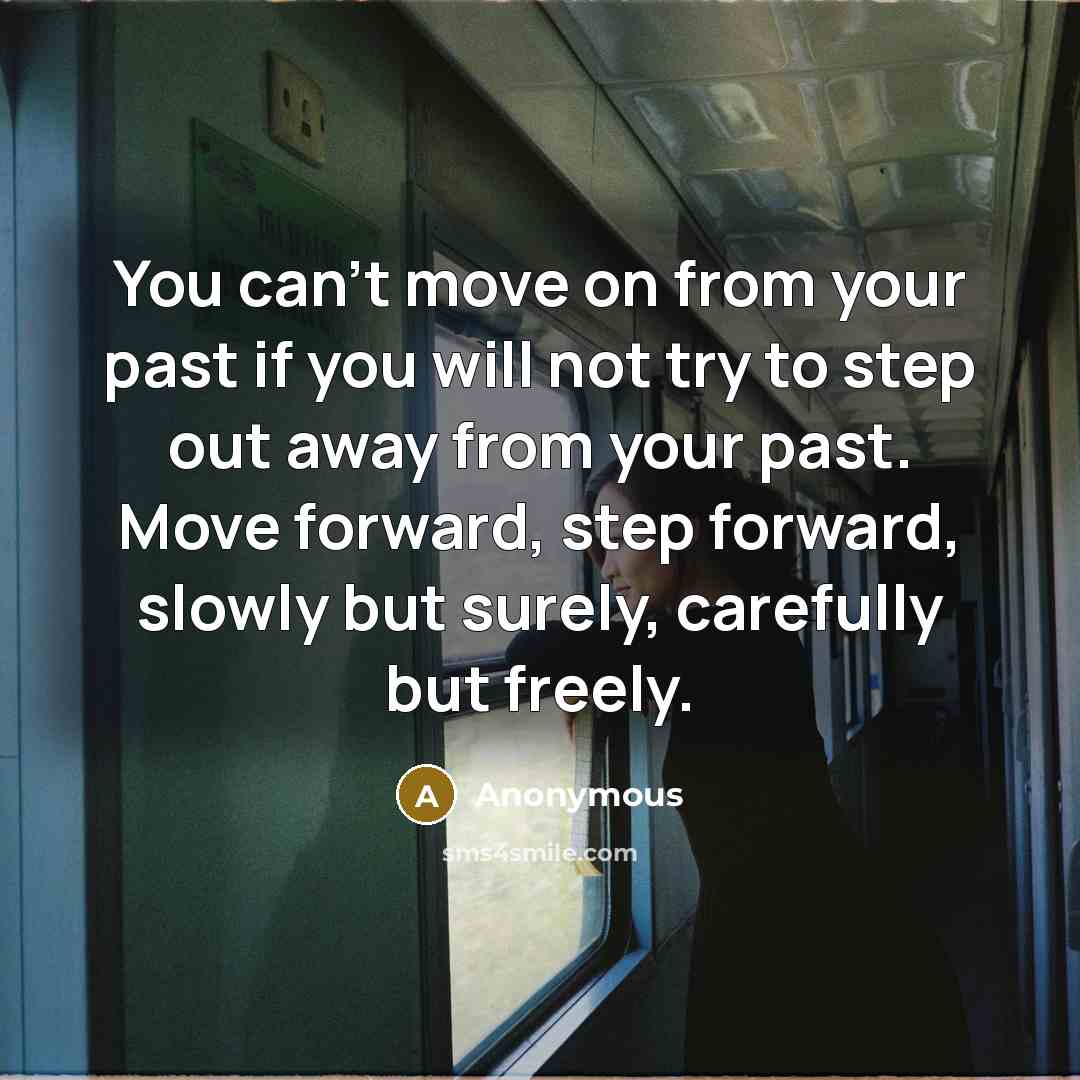 “You can't move on from your past if you will not try to step out away from your past. Move forward, step forward, slowly but surely, carefully but freely.” quote by Anonymous