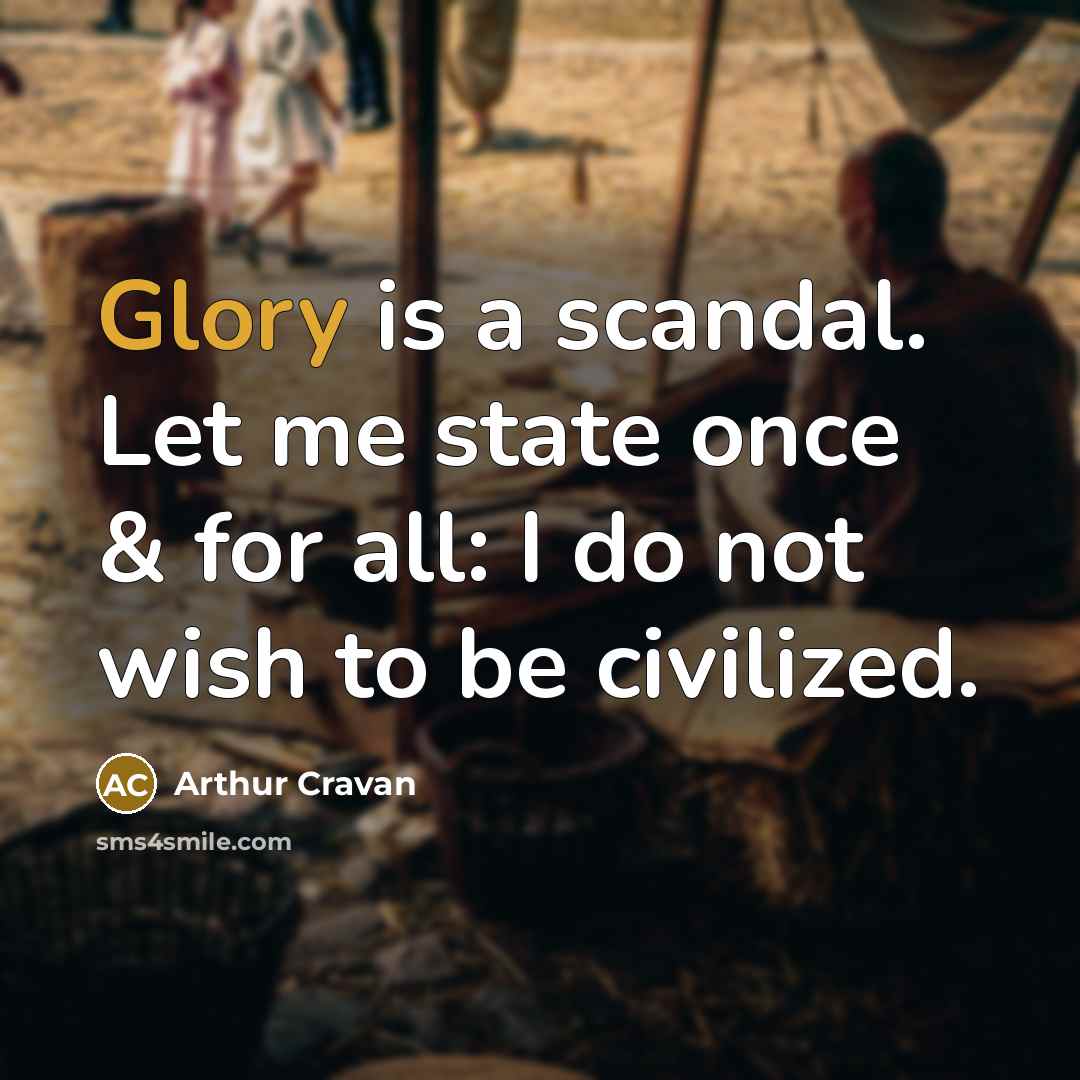 “Glory is a scandal. Let me state once & for all: I do not wish to be civilized.” quote by Arthur Cravan