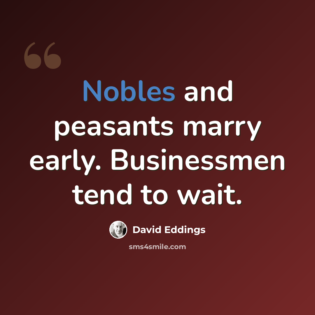 “Nobles and peasants marry early. Businessmen tend to wait.” quote by David Eddings