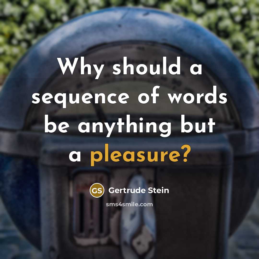 “Why should a sequence of words be anything but a pleasure?” quote by Gertrude Stein