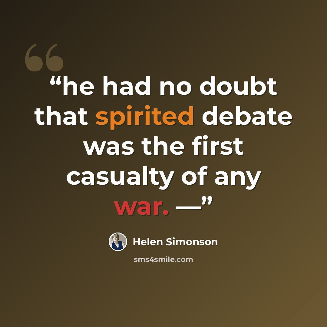 “he had no doubt that spirited debate was the first casualty of any war. —” quote by Helen Simonson