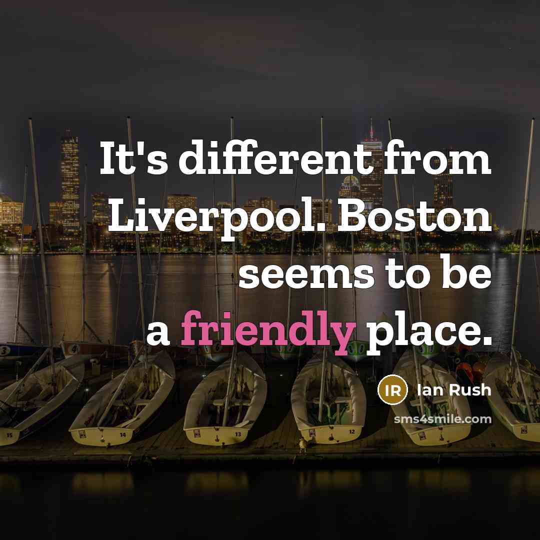 “It's different from Liverpool. Boston seems to be a friendly place.” quote by Ian Rush