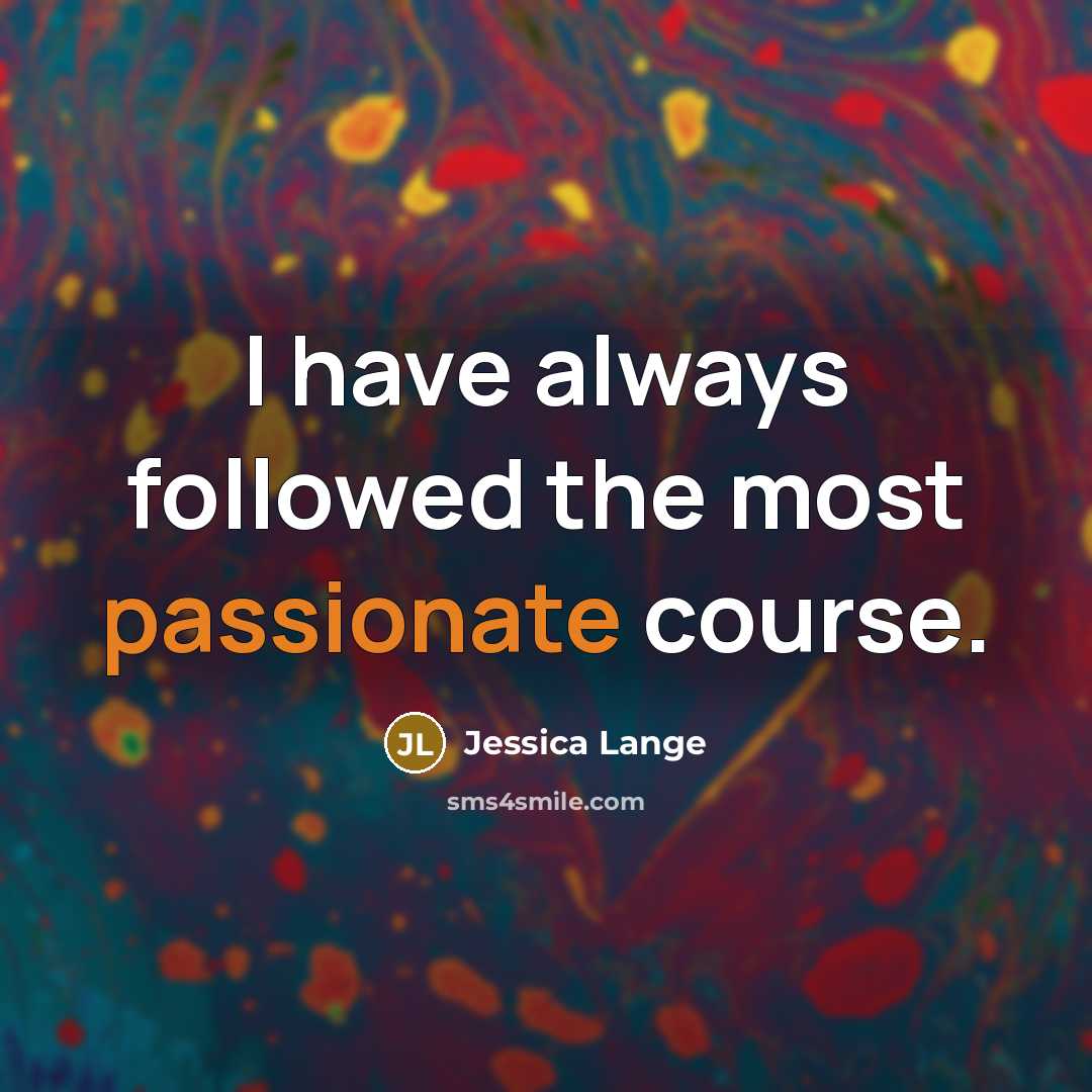 “I have always followed the most passionate course.” quote by Jessica Lange