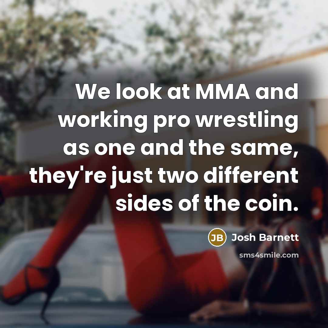 “We look at MMA and working pro wrestling as one and the same, they're just two different sides of the coin.” quote by Josh Barnett