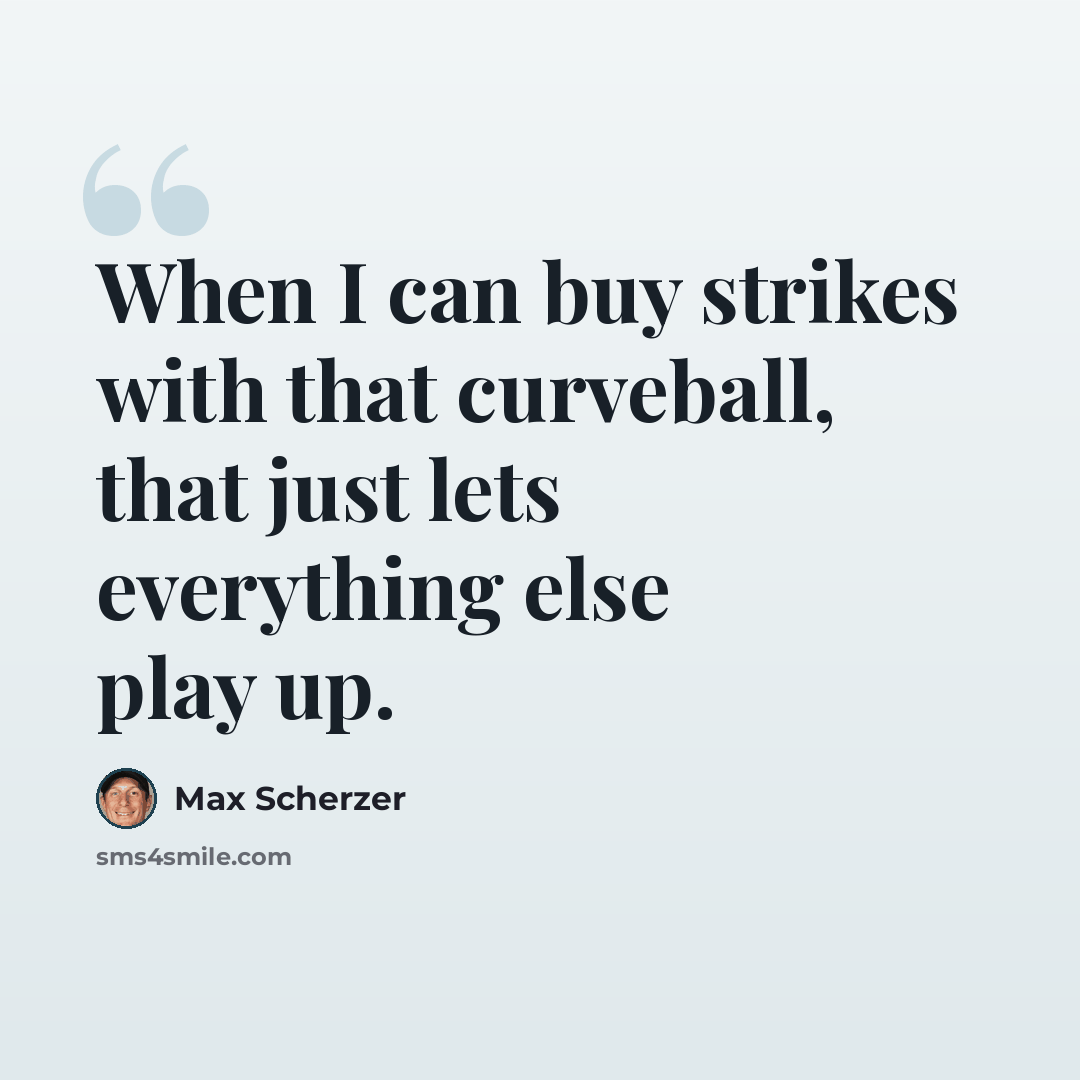 “When I can buy strikes with that curveball, that just lets everything else play up.” quote by Max Scherzer
