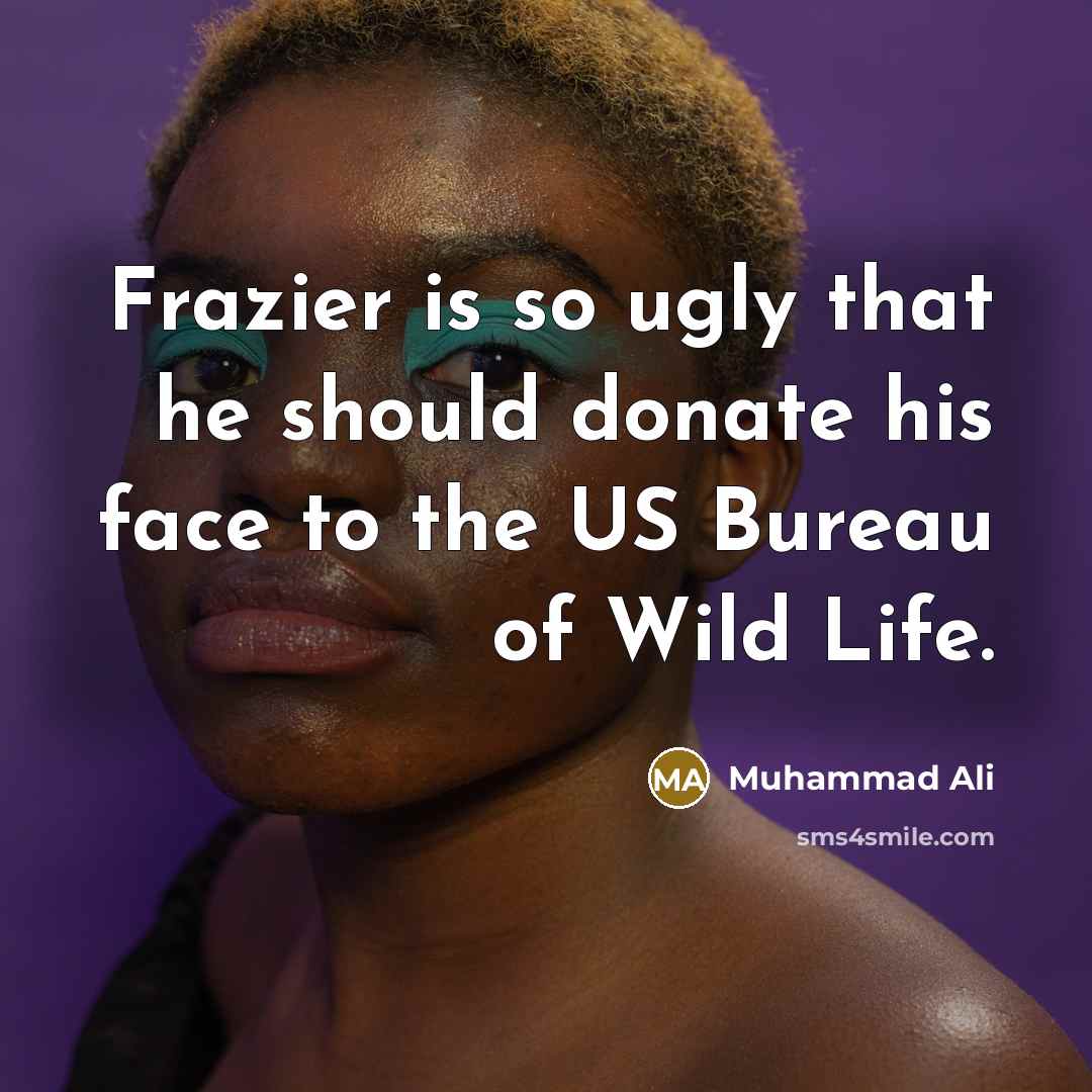 “Frazier is so ugly that he should donate his face to the US Bureau of Wild Life.” quote by Muhammad Ali