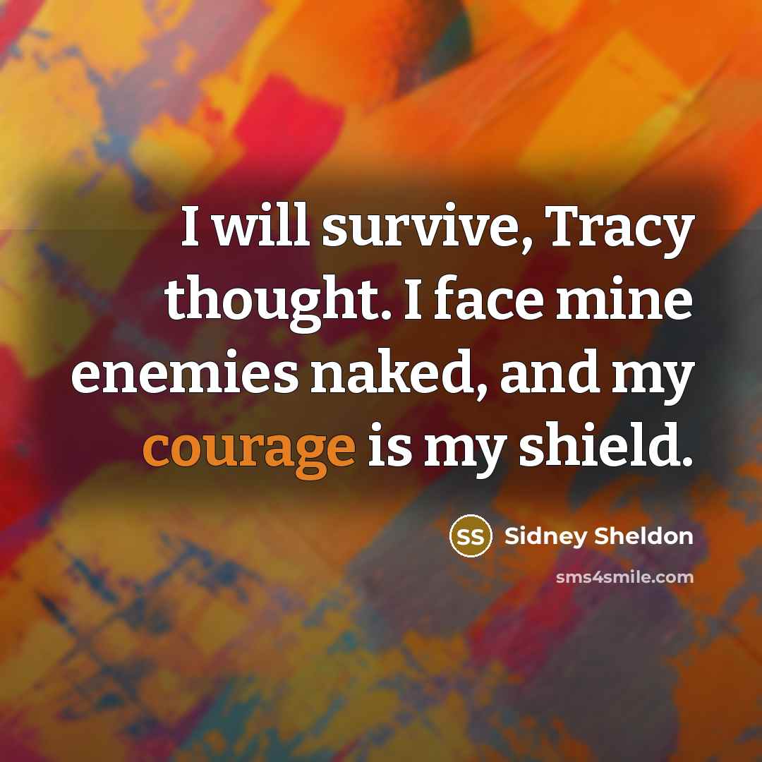 “I will survive, Tracy thought. I face mine enemies naked, and my courage is my shield.” quote by Sidney Sheldon